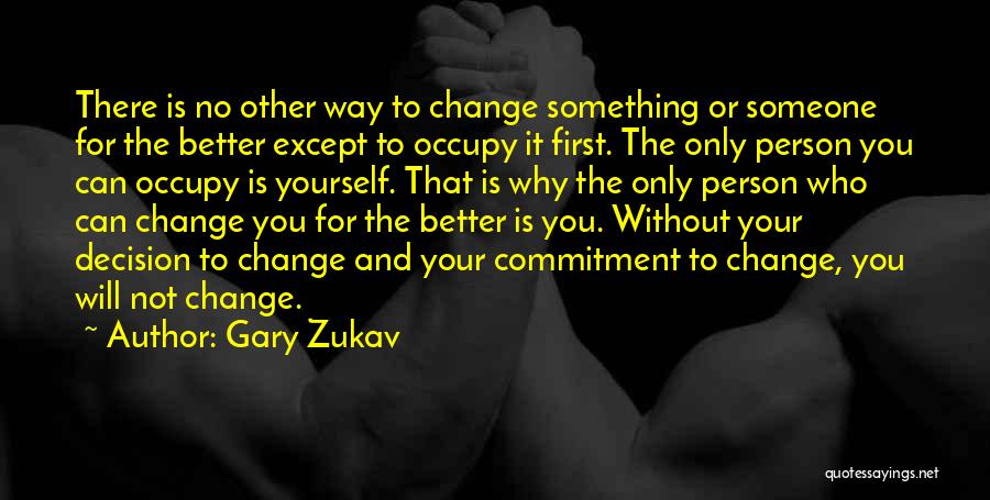 Gary Zukav Quotes: There Is No Other Way To Change Something Or Someone For The Better Except To Occupy It First. The Only