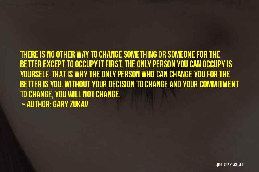 Gary Zukav Quotes: There Is No Other Way To Change Something Or Someone For The Better Except To Occupy It First. The Only