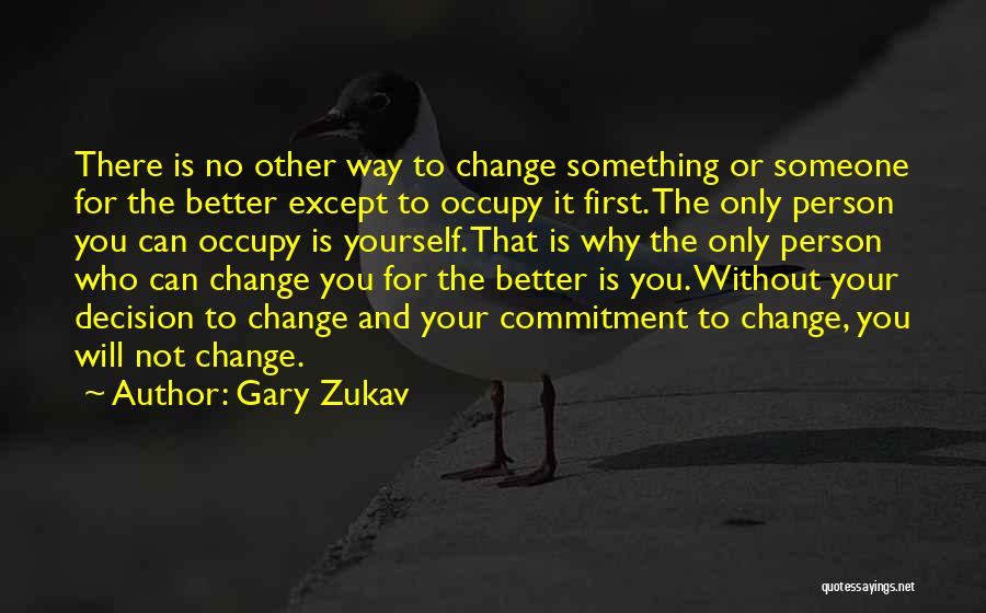 Gary Zukav Quotes: There Is No Other Way To Change Something Or Someone For The Better Except To Occupy It First. The Only