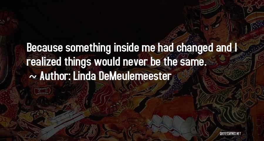 Linda DeMeulemeester Quotes: Because Something Inside Me Had Changed And I Realized Things Would Never Be The Same.