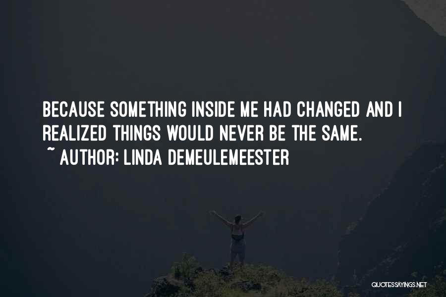 Linda DeMeulemeester Quotes: Because Something Inside Me Had Changed And I Realized Things Would Never Be The Same.