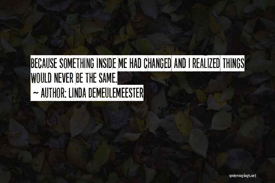 Linda DeMeulemeester Quotes: Because Something Inside Me Had Changed And I Realized Things Would Never Be The Same.