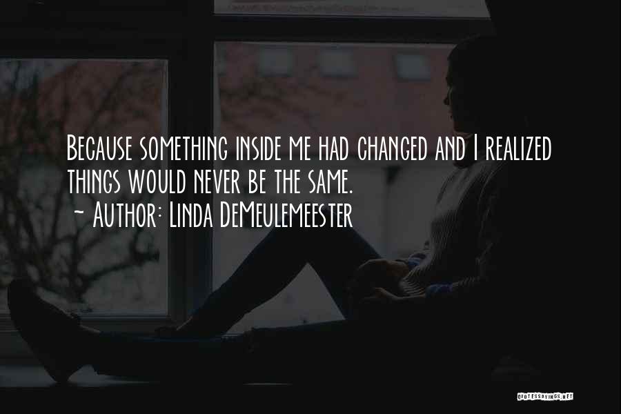 Linda DeMeulemeester Quotes: Because Something Inside Me Had Changed And I Realized Things Would Never Be The Same.