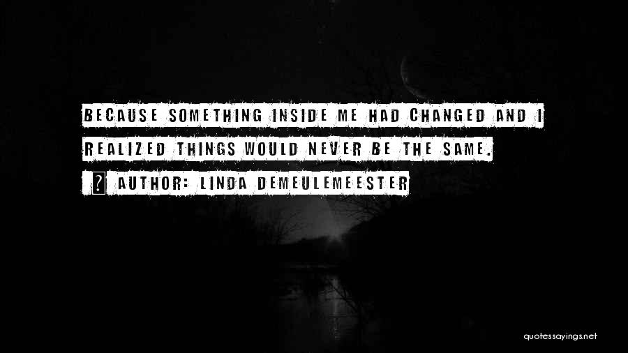 Linda DeMeulemeester Quotes: Because Something Inside Me Had Changed And I Realized Things Would Never Be The Same.