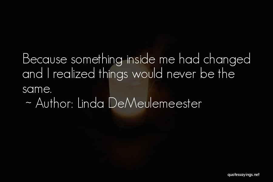 Linda DeMeulemeester Quotes: Because Something Inside Me Had Changed And I Realized Things Would Never Be The Same.