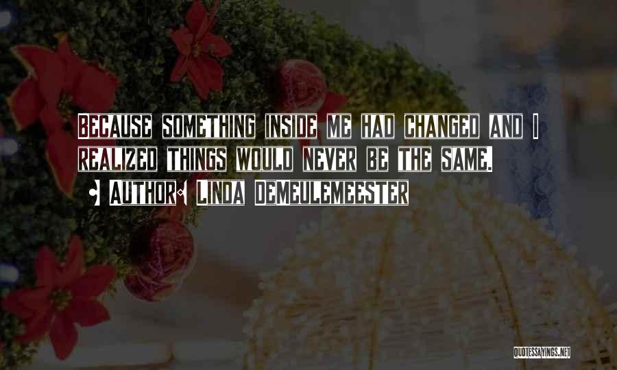 Linda DeMeulemeester Quotes: Because Something Inside Me Had Changed And I Realized Things Would Never Be The Same.