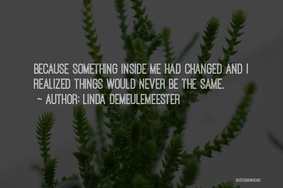 Linda DeMeulemeester Quotes: Because Something Inside Me Had Changed And I Realized Things Would Never Be The Same.