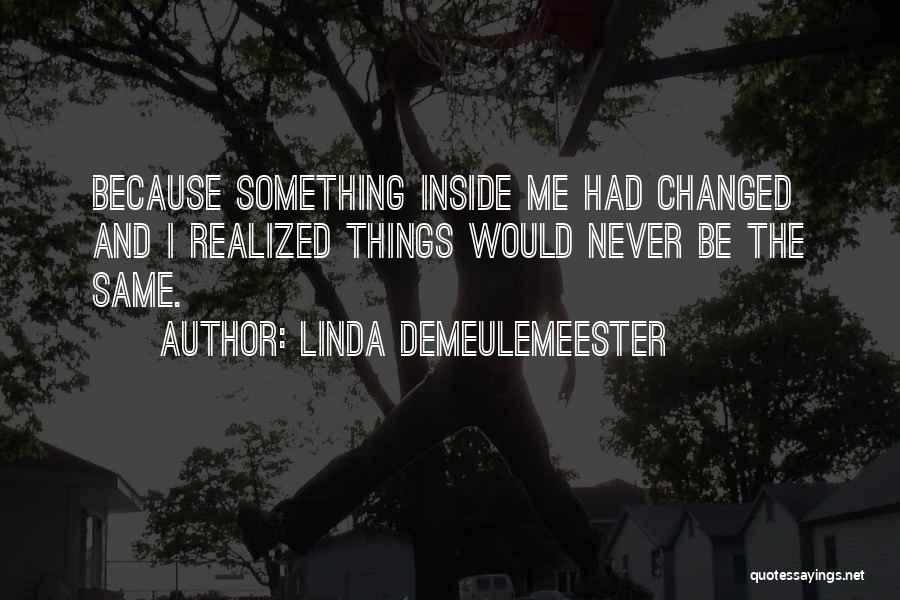 Linda DeMeulemeester Quotes: Because Something Inside Me Had Changed And I Realized Things Would Never Be The Same.