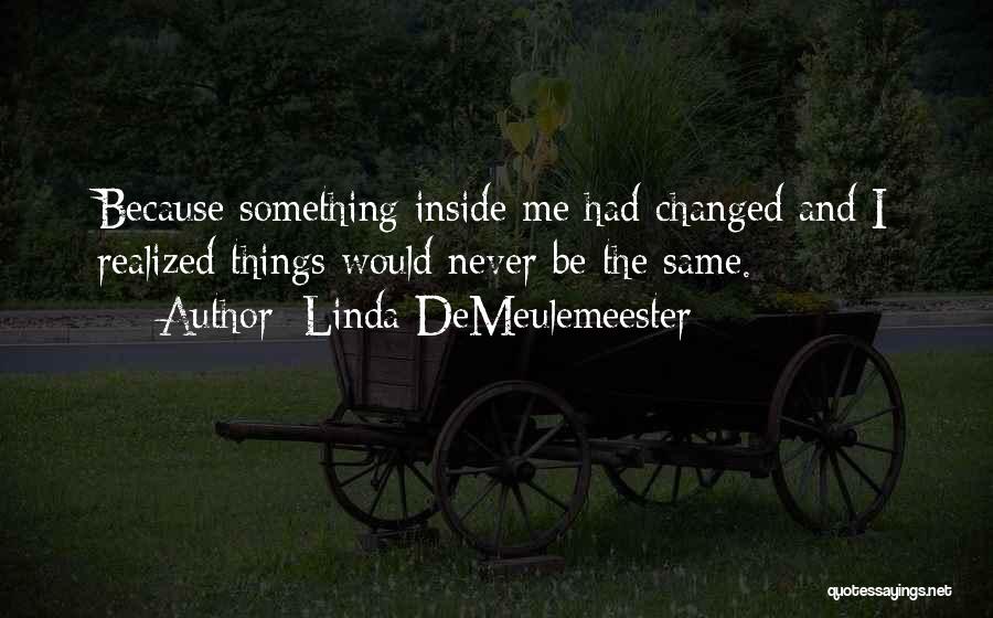 Linda DeMeulemeester Quotes: Because Something Inside Me Had Changed And I Realized Things Would Never Be The Same.