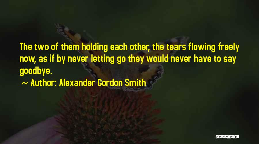 Alexander Gordon Smith Quotes: The Two Of Them Holding Each Other, The Tears Flowing Freely Now, As If By Never Letting Go They Would