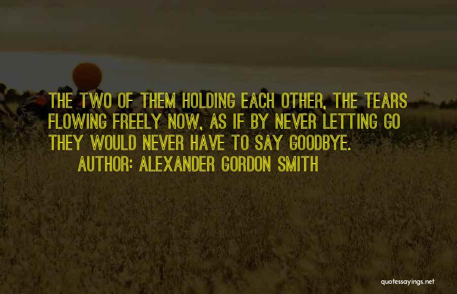 Alexander Gordon Smith Quotes: The Two Of Them Holding Each Other, The Tears Flowing Freely Now, As If By Never Letting Go They Would