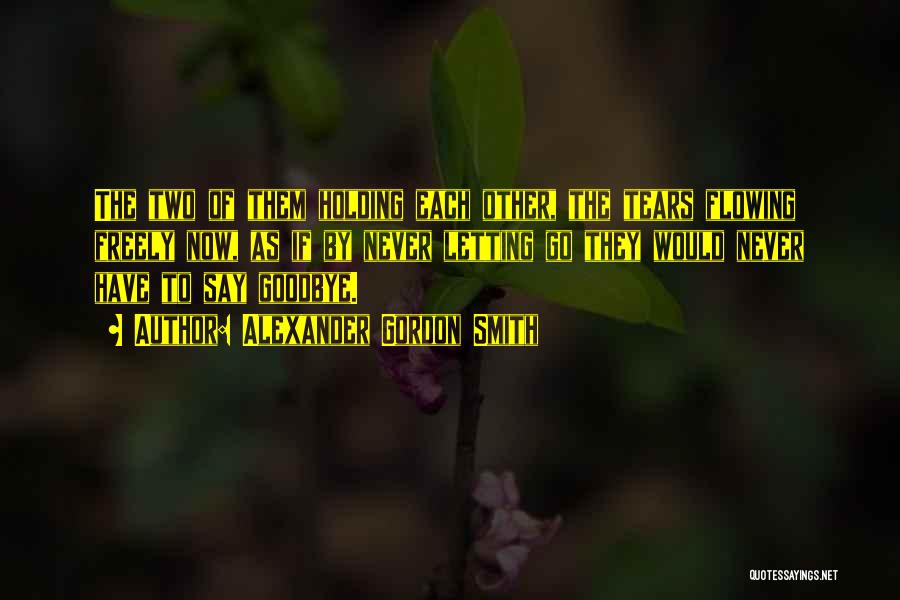 Alexander Gordon Smith Quotes: The Two Of Them Holding Each Other, The Tears Flowing Freely Now, As If By Never Letting Go They Would