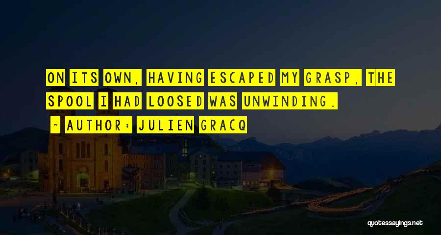 Julien Gracq Quotes: On Its Own, Having Escaped My Grasp, The Spool I Had Loosed Was Unwinding.