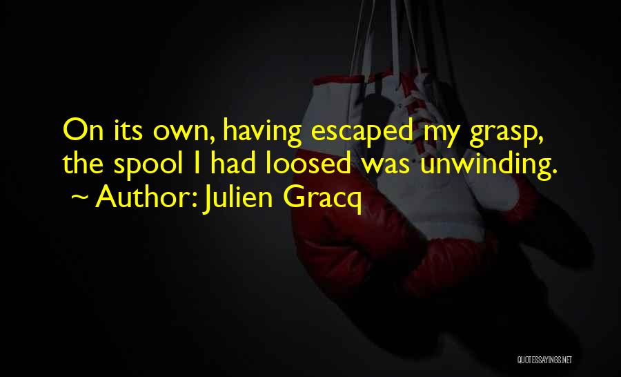 Julien Gracq Quotes: On Its Own, Having Escaped My Grasp, The Spool I Had Loosed Was Unwinding.
