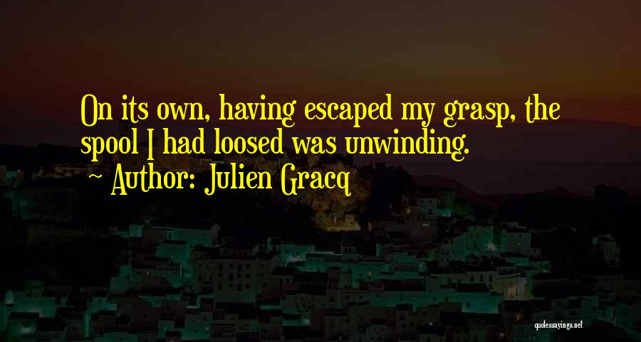 Julien Gracq Quotes: On Its Own, Having Escaped My Grasp, The Spool I Had Loosed Was Unwinding.