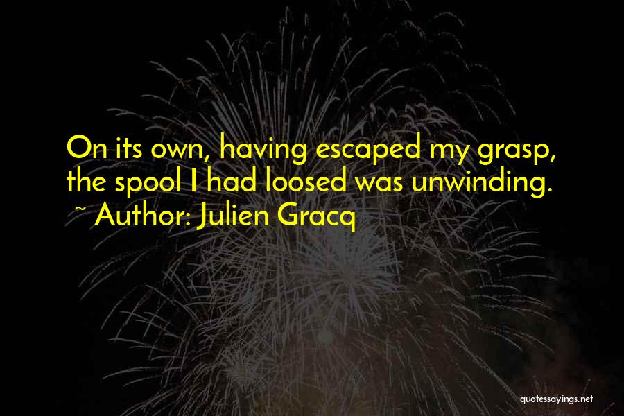 Julien Gracq Quotes: On Its Own, Having Escaped My Grasp, The Spool I Had Loosed Was Unwinding.