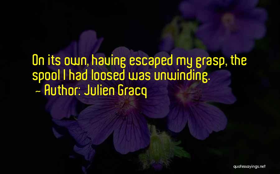 Julien Gracq Quotes: On Its Own, Having Escaped My Grasp, The Spool I Had Loosed Was Unwinding.