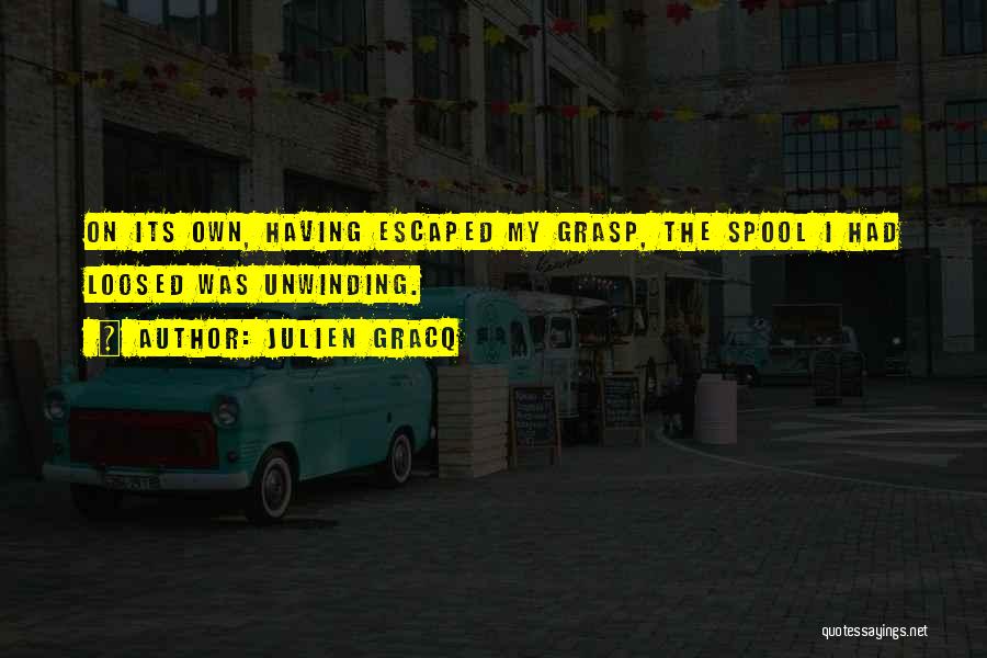 Julien Gracq Quotes: On Its Own, Having Escaped My Grasp, The Spool I Had Loosed Was Unwinding.