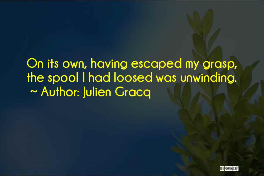 Julien Gracq Quotes: On Its Own, Having Escaped My Grasp, The Spool I Had Loosed Was Unwinding.