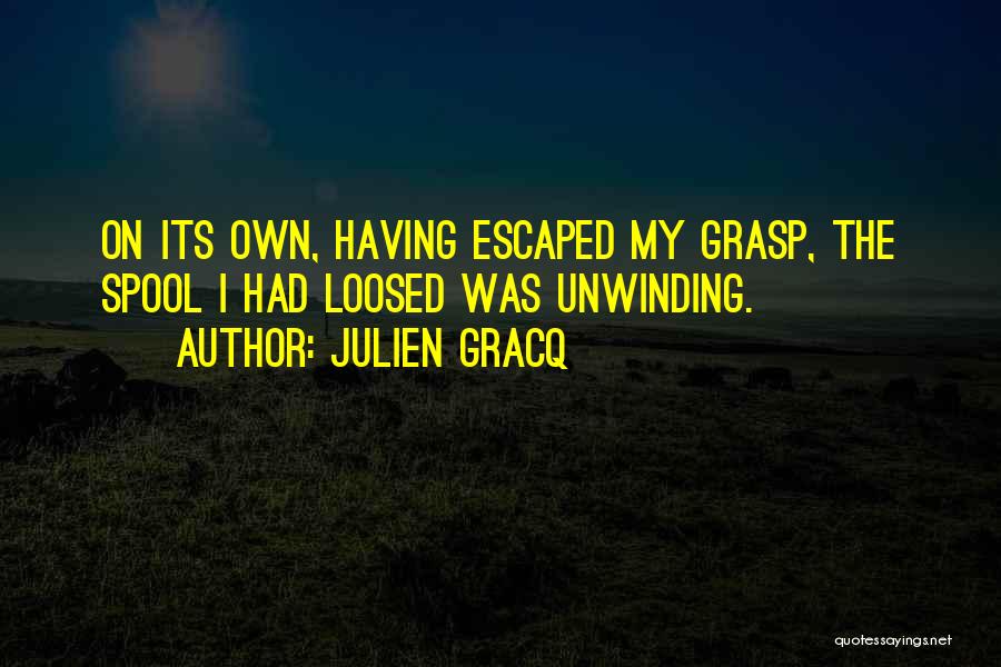 Julien Gracq Quotes: On Its Own, Having Escaped My Grasp, The Spool I Had Loosed Was Unwinding.