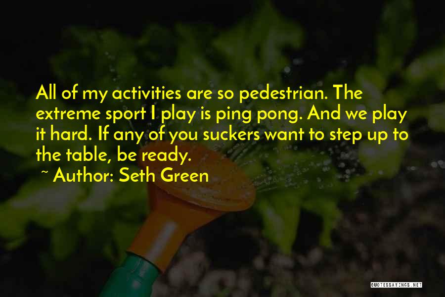 Seth Green Quotes: All Of My Activities Are So Pedestrian. The Extreme Sport I Play Is Ping Pong. And We Play It Hard.