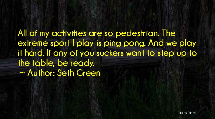 Seth Green Quotes: All Of My Activities Are So Pedestrian. The Extreme Sport I Play Is Ping Pong. And We Play It Hard.