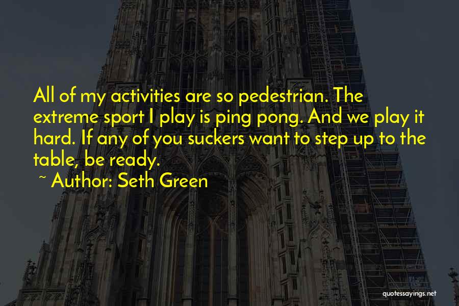 Seth Green Quotes: All Of My Activities Are So Pedestrian. The Extreme Sport I Play Is Ping Pong. And We Play It Hard.