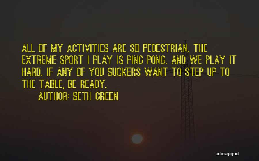 Seth Green Quotes: All Of My Activities Are So Pedestrian. The Extreme Sport I Play Is Ping Pong. And We Play It Hard.