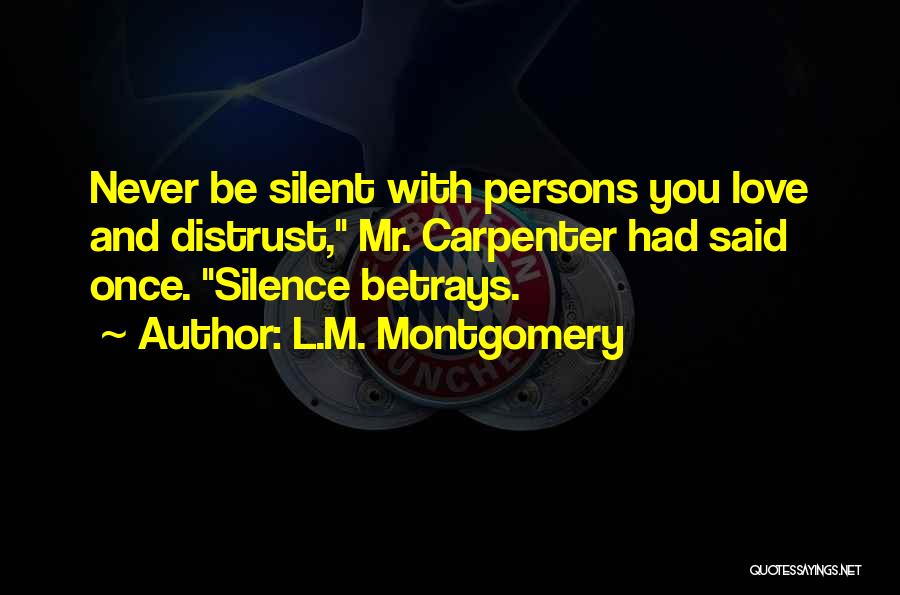 L.M. Montgomery Quotes: Never Be Silent With Persons You Love And Distrust, Mr. Carpenter Had Said Once. Silence Betrays.