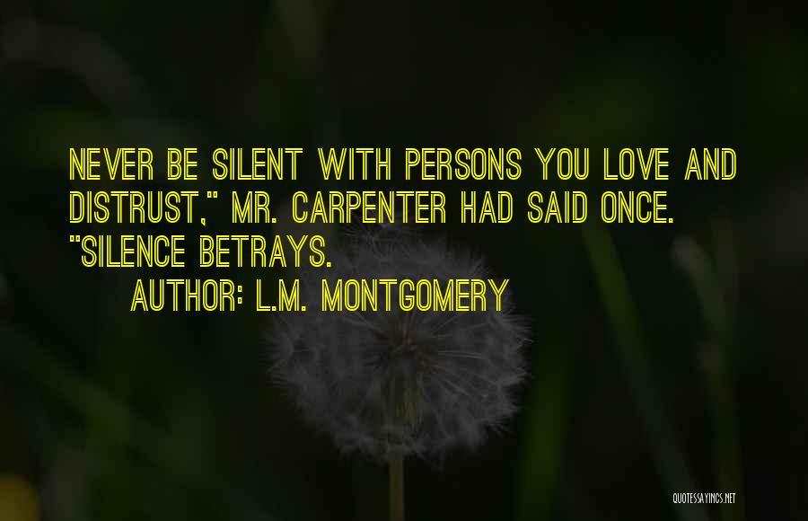 L.M. Montgomery Quotes: Never Be Silent With Persons You Love And Distrust, Mr. Carpenter Had Said Once. Silence Betrays.