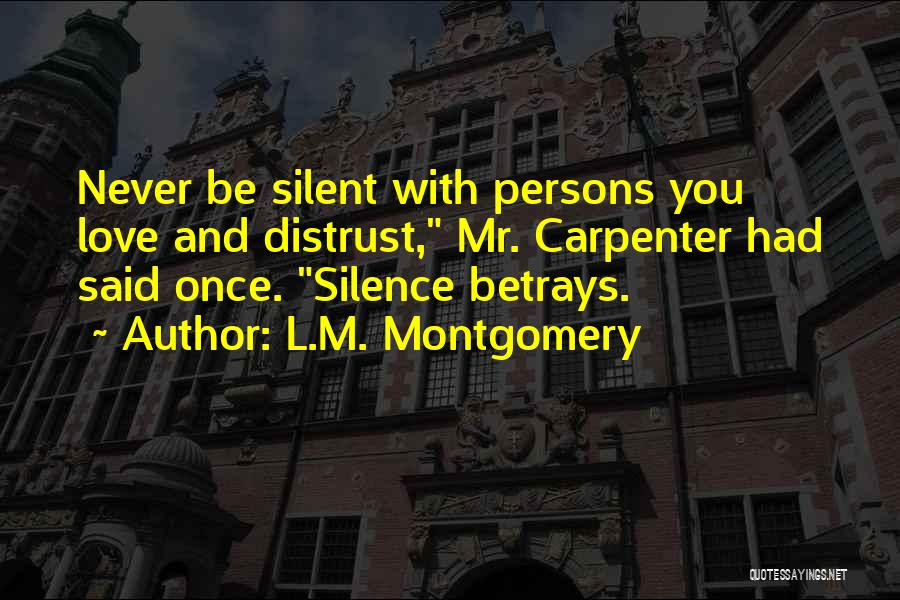 L.M. Montgomery Quotes: Never Be Silent With Persons You Love And Distrust, Mr. Carpenter Had Said Once. Silence Betrays.