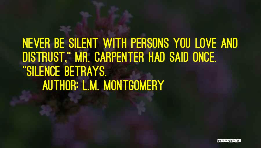 L.M. Montgomery Quotes: Never Be Silent With Persons You Love And Distrust, Mr. Carpenter Had Said Once. Silence Betrays.