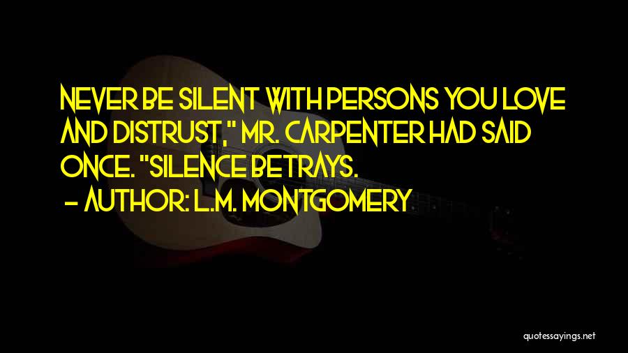 L.M. Montgomery Quotes: Never Be Silent With Persons You Love And Distrust, Mr. Carpenter Had Said Once. Silence Betrays.