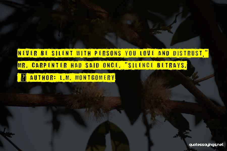 L.M. Montgomery Quotes: Never Be Silent With Persons You Love And Distrust, Mr. Carpenter Had Said Once. Silence Betrays.
