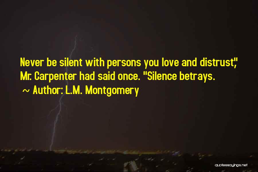 L.M. Montgomery Quotes: Never Be Silent With Persons You Love And Distrust, Mr. Carpenter Had Said Once. Silence Betrays.