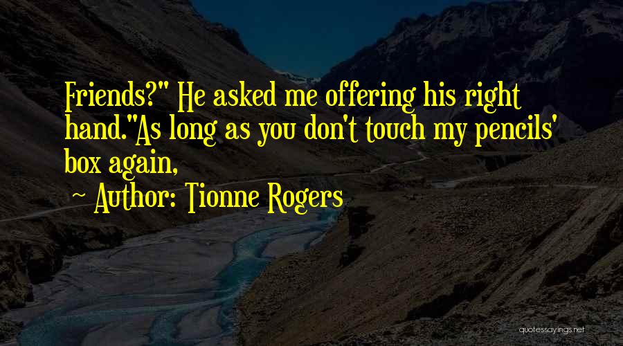 Tionne Rogers Quotes: Friends? He Asked Me Offering His Right Hand.as Long As You Don't Touch My Pencils' Box Again,