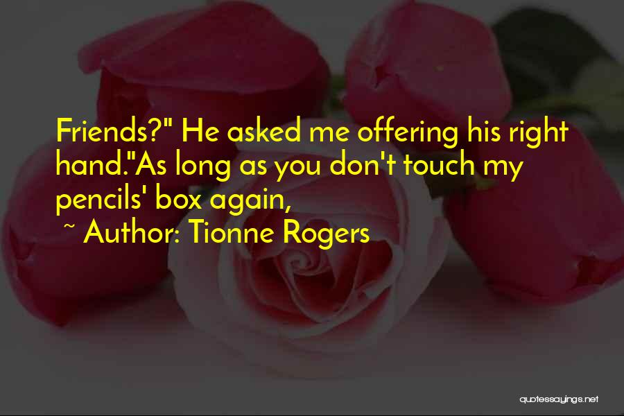 Tionne Rogers Quotes: Friends? He Asked Me Offering His Right Hand.as Long As You Don't Touch My Pencils' Box Again,