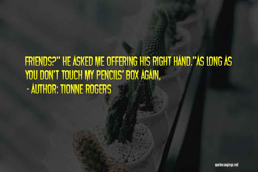 Tionne Rogers Quotes: Friends? He Asked Me Offering His Right Hand.as Long As You Don't Touch My Pencils' Box Again,