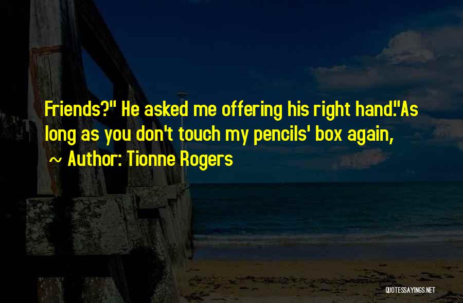 Tionne Rogers Quotes: Friends? He Asked Me Offering His Right Hand.as Long As You Don't Touch My Pencils' Box Again,