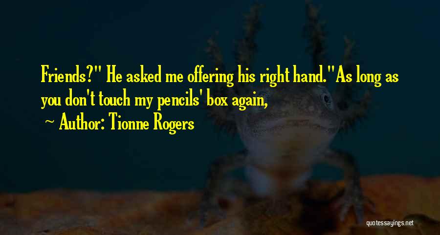 Tionne Rogers Quotes: Friends? He Asked Me Offering His Right Hand.as Long As You Don't Touch My Pencils' Box Again,