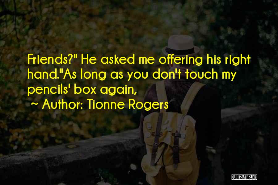 Tionne Rogers Quotes: Friends? He Asked Me Offering His Right Hand.as Long As You Don't Touch My Pencils' Box Again,