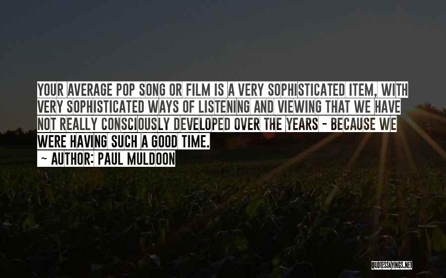 Paul Muldoon Quotes: Your Average Pop Song Or Film Is A Very Sophisticated Item, With Very Sophisticated Ways Of Listening And Viewing That