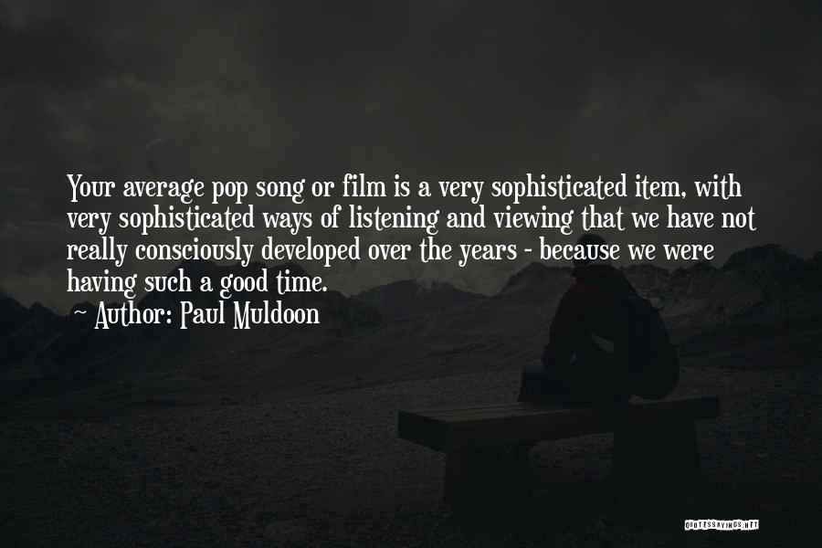 Paul Muldoon Quotes: Your Average Pop Song Or Film Is A Very Sophisticated Item, With Very Sophisticated Ways Of Listening And Viewing That