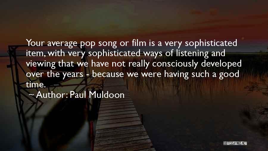 Paul Muldoon Quotes: Your Average Pop Song Or Film Is A Very Sophisticated Item, With Very Sophisticated Ways Of Listening And Viewing That