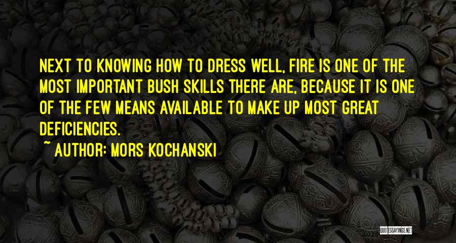 Mors Kochanski Quotes: Next To Knowing How To Dress Well, Fire Is One Of The Most Important Bush Skills There Are, Because It