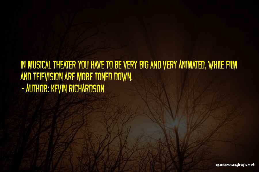 Kevin Richardson Quotes: In Musical Theater You Have To Be Very Big And Very Animated, While Film And Television Are More Toned Down.