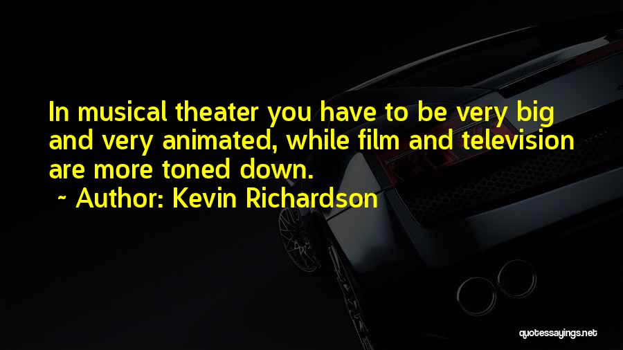 Kevin Richardson Quotes: In Musical Theater You Have To Be Very Big And Very Animated, While Film And Television Are More Toned Down.