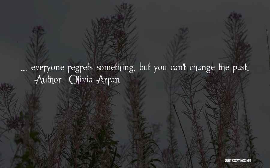 Olivia Arran Quotes: ... Everyone Regrets Something, But You Can't Change The Past. You've Got To Let Go And Make New Memories Until