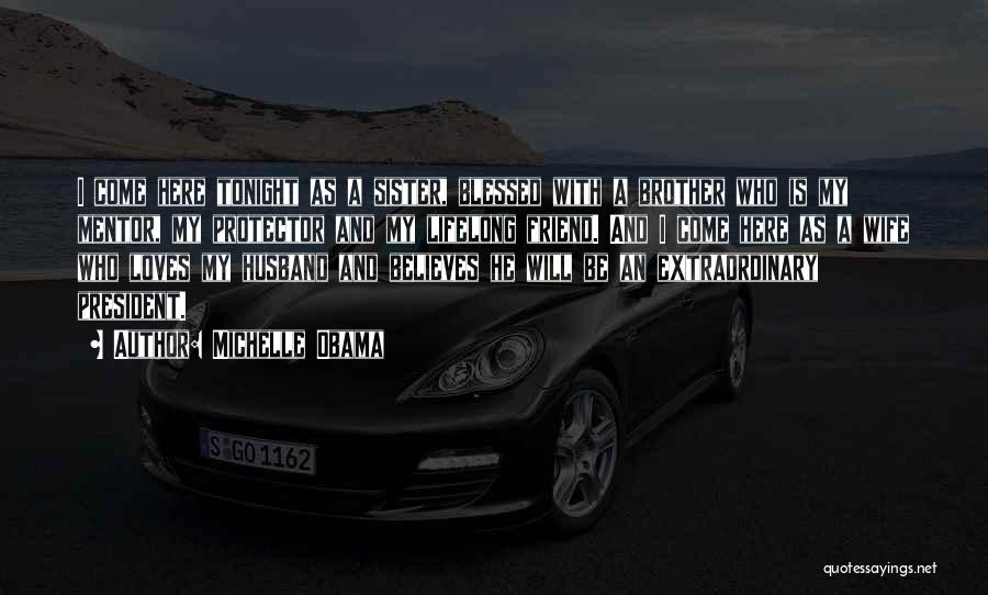 Michelle Obama Quotes: I Come Here Tonight As A Sister, Blessed With A Brother Who Is My Mentor, My Protector And My Lifelong