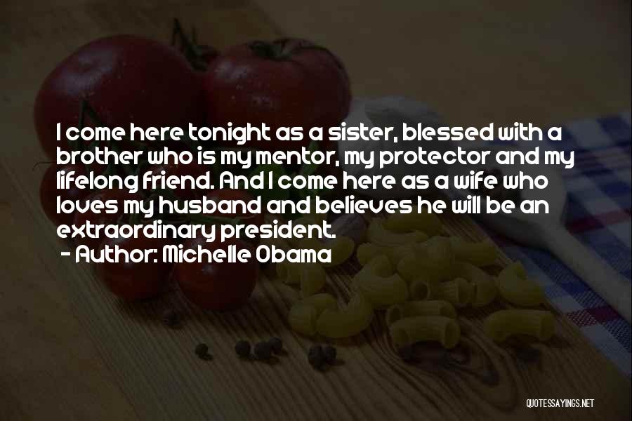 Michelle Obama Quotes: I Come Here Tonight As A Sister, Blessed With A Brother Who Is My Mentor, My Protector And My Lifelong